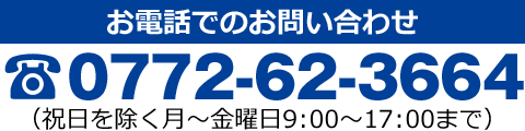 TEL：0772-62-3664（祝日を除く月～金曜日9：00～17：00まで）